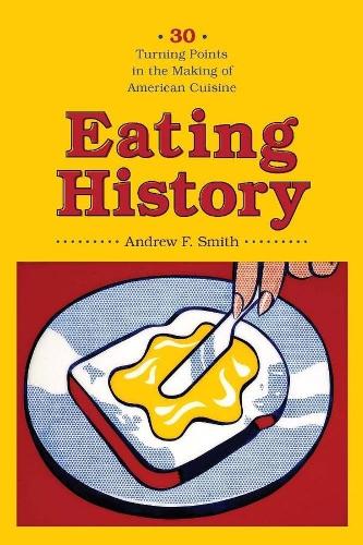 Eating History: Thirty Turning Points in the Making of American Cuisine - Arts and Traditions of the Table: Perspectives on Culinary History (Paperback)
