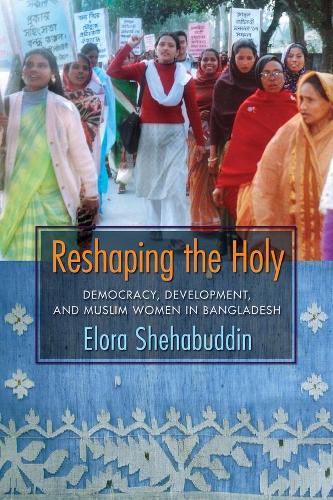 Reshaping the Holy: Democracy, Development, and Muslim Women in Bangladesh (Paperback)