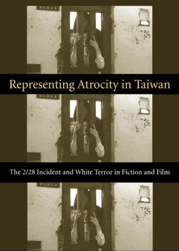 Representing Atrocity in Taiwan: The 2/28 Incident and White Terror in Fiction and Film - Global Chinese Culture (Hardback)