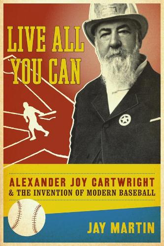 Live All You Can: Alexander Joy Cartwright and the Invention of Modern Baseball (Hardback)