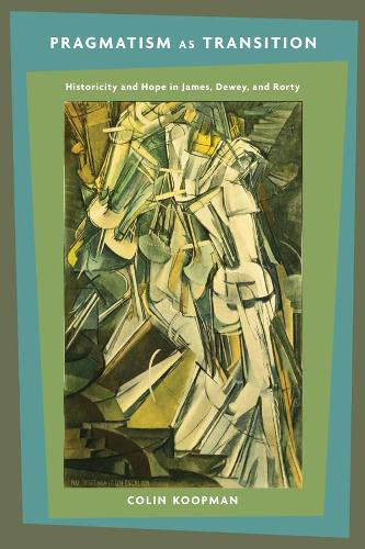 Pragmatism as Transition: Historicity and Hope in James, Dewey, and Rorty (Paperback)