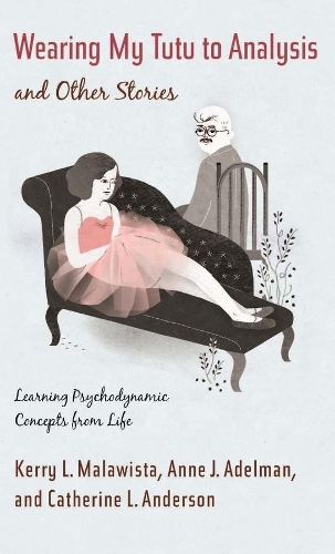 Wearing My Tutu to Analysis and Other Stories: Learning Psychodynamic Concepts from Life (Hardback)