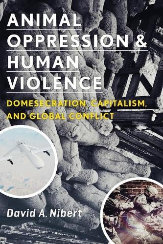 Animal Oppression and Human Violence: Domesecration, Capitalism, and Global Conflict - Critical Perspectives on Animals (Hardback)