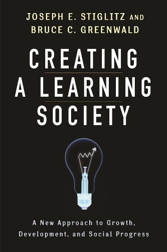 Creating a Learning Society: A New Approach to Growth, Development, and Social Progress - Kenneth J. Arrow Lecture Series (Hardback)