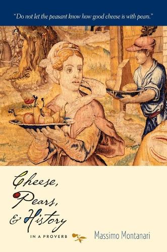 Cheese, Pears, and History in a Proverb - Arts and Traditions of the Table: Perspectives on Culinary History (Hardback)