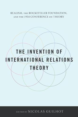 The Invention of International Relations Theory: Realism, the Rockefeller Foundation, and the 1954 Conference on Theory (Hardback)