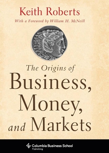 The Origins of Business, Money, and Markets - Columbia Business School Publishing (Paperback)