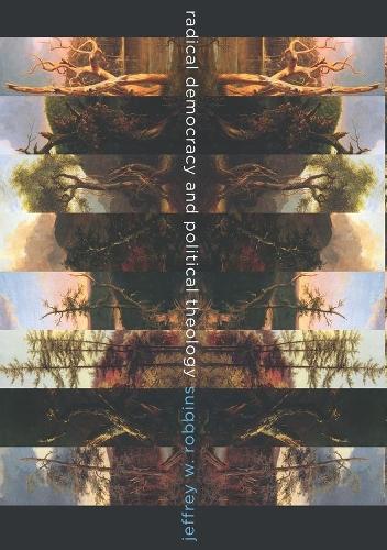 Radical Democracy and Political Theology - Insurrections: Critical Studies in Religion, Politics, and Culture (Hardback)