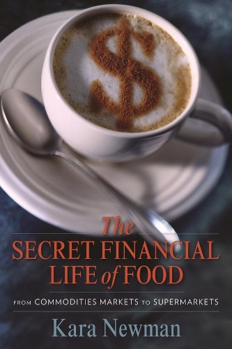 The Secret Financial Life of Food: From Commodities Markets to Supermarkets - Arts and Traditions of the Table: Perspectives on Culinary History (Paperback)