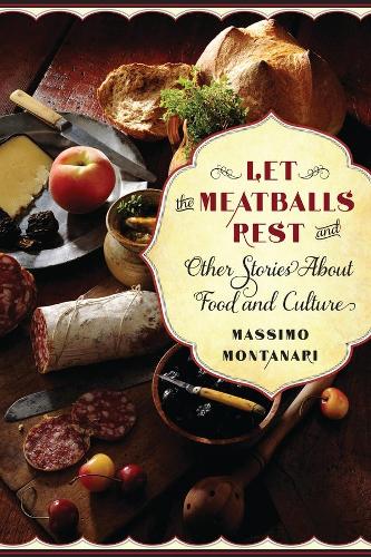 Let the Meatballs Rest: And Other Stories About Food and Culture - Arts and Traditions of the Table: Perspectives on Culinary History (Paperback)