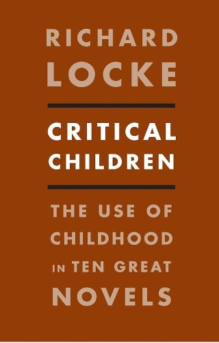 Critical Children: The Use of Childhood in Ten Great Novels (Hardback)