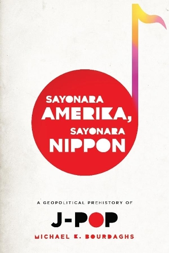Sayonara Amerika, Sayonara Nippon: A Geopolitical Prehistory of J-Pop (Hardback)