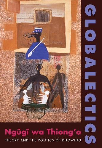 Globalectics: Theory and the Politics of Knowing - The Wellek Library Lectures (Paperback)