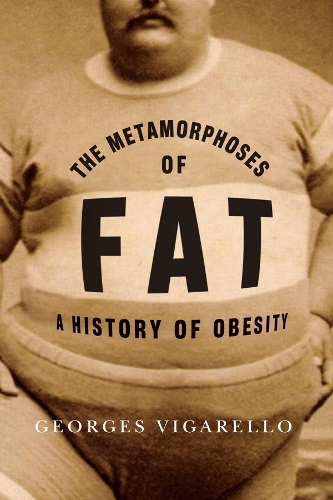 The Metamorphoses of Fat: A History of Obesity - European Perspectives: A Series in Social Thought and Cultural Criticism (Hardback)