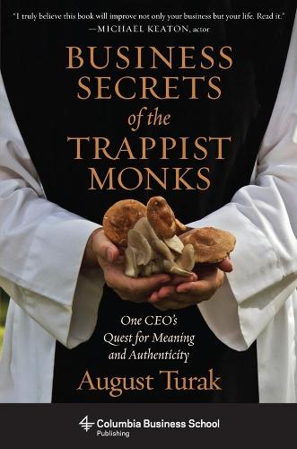 Business Secrets of the Trappist Monks: One CEO's Quest for Meaning and Authenticity - Columbia Business School Publishing (Hardback)