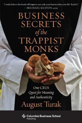 Business Secrets of the Trappist Monks: One CEO's Quest for Meaning and Authenticity - Columbia Business School Publishing (Paperback)
