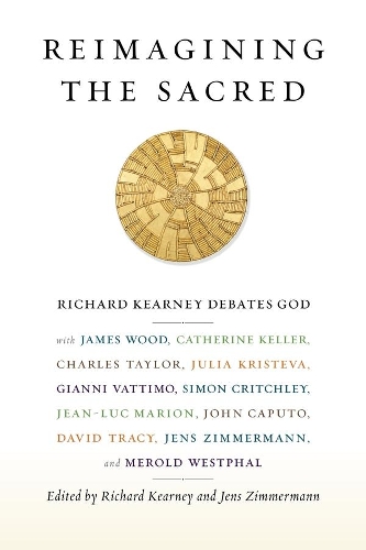 Reimagining the Sacred: Richard Kearney Debates God with James Wood, Catherine Keller, Charles Taylor, Julia Kristeva, Gianni Vattimo, Simon Critchley, Jean-Luc Marion, John Caputo, David Tracy, Jens Zimmermann, and Merold Westphal - Insurrections: Critical Studies in Religion, Politics, and Culture (Hardback)