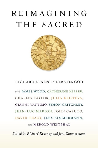 Reimagining the Sacred: Richard Kearney Debates God with James Wood, Catherine Keller, Charles Taylor, Julia Kristeva, Gianni Vattimo, Simon Critchley, Jean-Luc Marion, John Caputo, David Tracy, Jens Zimmermann, and Merold Westphal - Insurrections: Critical Studies in Religion, Politics, and Culture (Paperback)