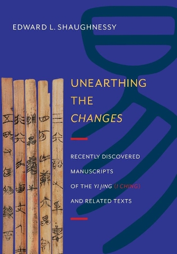 Unearthing the Changes: Recently Discovered Manuscripts of the Yi Jing ( I Ching) and Related Texts - Translations from the Asian Classics (Hardback)