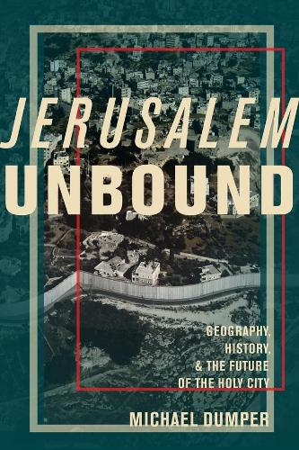 Jerusalem Unbound: Geography, History, and the Future of the Holy City (Hardback)