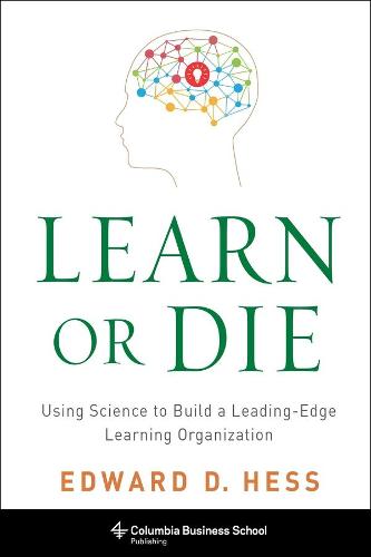 Learn or Die: Using Science to Build a Leading-Edge Learning Organization (Hardback)