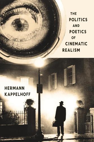 The Politics and Poetics of Cinematic Realism - Columbia Themes in Philosophy, Social Criticism, and the Arts (Hardback)