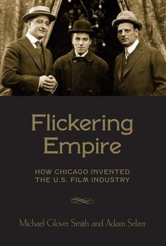 Flickering Empire: How Chicago Invented the U.S. Film Industry (Hardback)