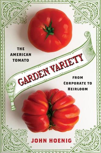 Garden Variety: The American Tomato from Corporate to Heirloom - Arts and Traditions of the Table: Perspectives on Culinary History (Hardback)