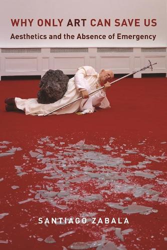 Why Only Art Can Save Us: Aesthetics and the Absence of Emergency (Hardback)