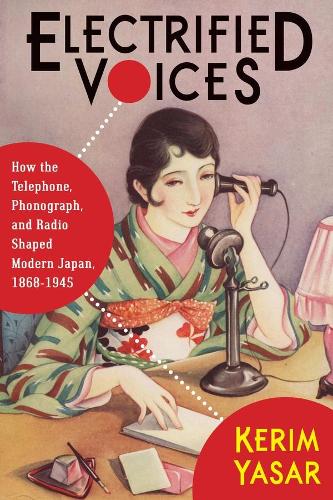 Electrified Voices: How the Telephone, Phonograph, and Radio Shaped Modern Japan, 1868-1945 - Studies of the Weatherhead East Asian Institute, Columbia University (Hardback)