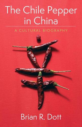 The Chile Pepper in China: A Cultural Biography - Arts and Traditions of the Table: Perspectives on Culinary History (Hardback)
