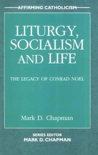 Liturgy, Socialism and Life: The Legacy of Conrad Noel - Affirming Catholicism (Paperback)