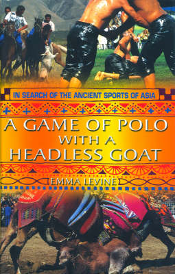 A Game of Polo with a Headless Goat: And Other Bizarre Ancient Sports Discovered in Asia (Paperback)
