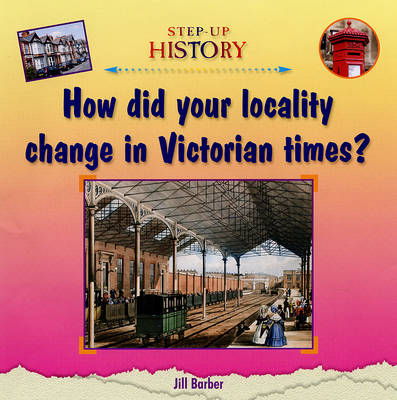 How Did Your Locality Change in Victorian Times? - Step-up History (Hardback)