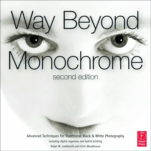 Way Beyond Monochrome 2e: Advanced Techniques for Traditional Black & White Photography including digital negatives and hybrid printing (Hardback)
