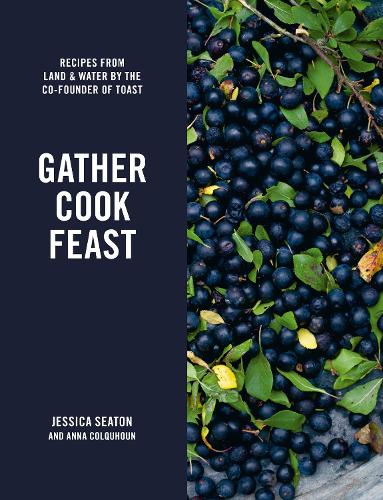 Gather Cook Feast: Recipes from Land and Water by the Co-Founder of Toast (Hardback)