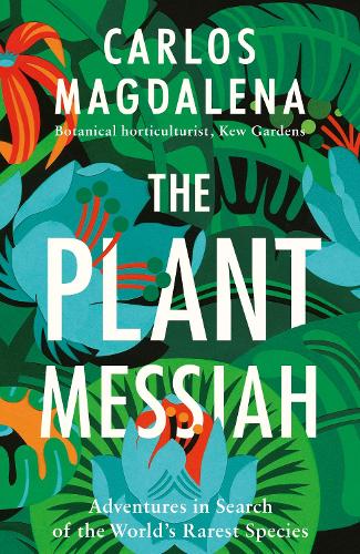The Plant Messiah: Adventures in Search of the World's Rarest Species (Hardback)