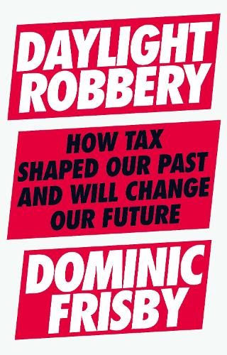 Daylight Robbery: How Tax Shaped Our Past and Will Change Our Future (Paperback)