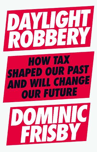 Daylight Robbery: How Tax Shaped Our Past and Will Change Our Future (Hardback)