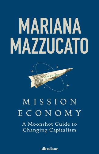 Mission Economy: A Moonshot Guide to Changing Capitalism (Hardback)