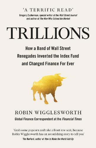 Trillions: How a Band of Wall Street Renegades Invented the Index Fund and Changed Finance Forever (Hardback)