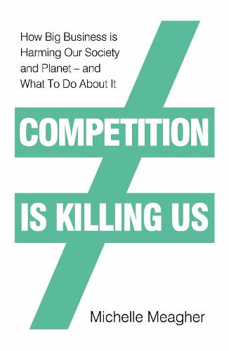 Competition is Killing Us: How Big Business is Harming Our Society and Planet - and What To Do About It (Hardback)