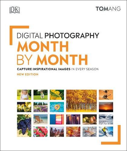 Digital Photography Month by Month: Capture Inspirational Images in Every Season - DK Tom Ang Photography Guides (Hardback)