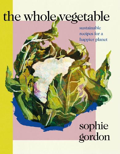 The Whole Vegetable: Sustainable and delicious vegan recipes perfect for Veganuary (Hardback)