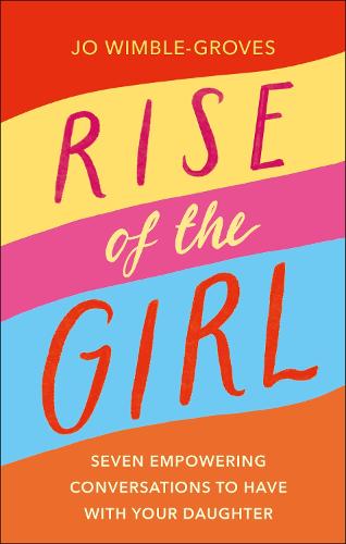 Rise of the Girl: Seven Empowering Conversations To Have With Your Daughter (Hardback)