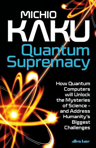 Quantum Supremacy: How Quantum Computers will Unlock the Mysteries of Science - and Address Humanity's Biggest Challenges (Hardback)