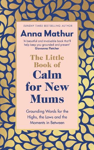 The Little Book of Calm for New Mums: Grounding words for the highs, the lows and the moments in between (Hardback)