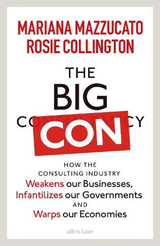 The Big Con: How the Consulting Industry Weakens our Businesses, Infantilizes our Governments and Warps our Economies (Hardback)