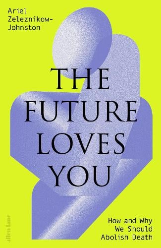 The Future Loves You: How and Why We Should Abolish Death (Hardback)