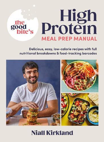 The Good Bite’s High Protein Meal Prep Manual: Delicious, easy low-calorie recipes with full nutritional breakdowns & food-tracking barcodes (Hardback)